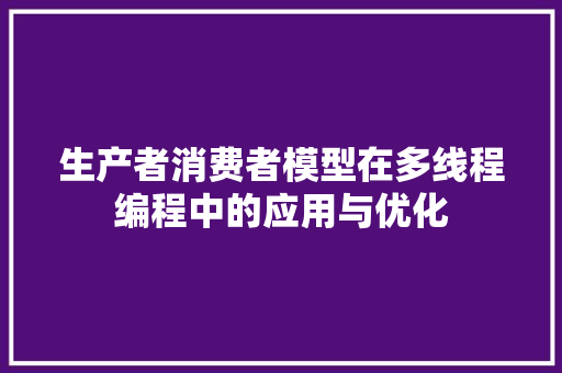 生产者消费者模型在多线程编程中的应用与优化 SEO关键词