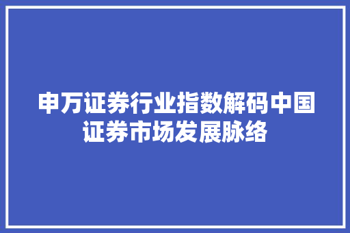 申万证券行业指数解码中国证券市场发展脉络 SEO关键词