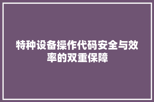 特种设备操作代码安全与效率的双重保障