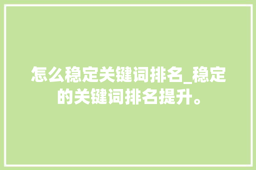 怎么稳定关键词排名_稳定的关键词排名提升。 怎么稳定关键词排名_稳定的关键词排名提升。 SEO关键词