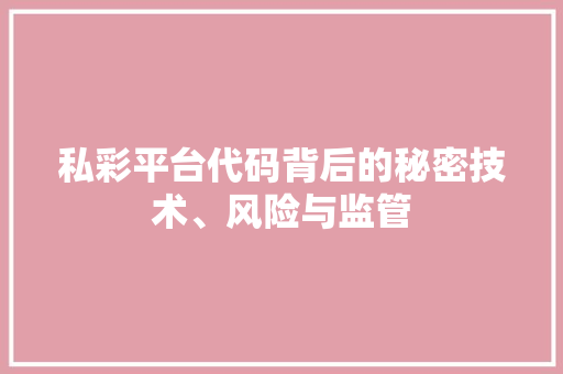 私彩平台代码背后的秘密技术、风险与监管