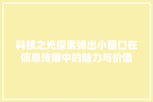 科技之光探索弹出小窗口在信息传播中的魅力与价值