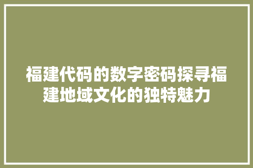 福建代码的数字密码探寻福建地域文化的独特魅力 SEO关键词