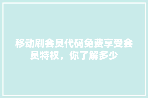 移动刷会员代码免费享受会员特权，你了解多少 百度SEO