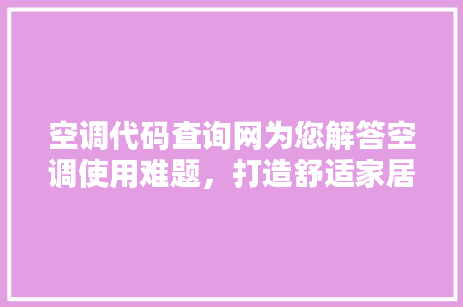 空调代码查询网为您解答空调使用难题，打造舒适家居环境 网站建设公司
