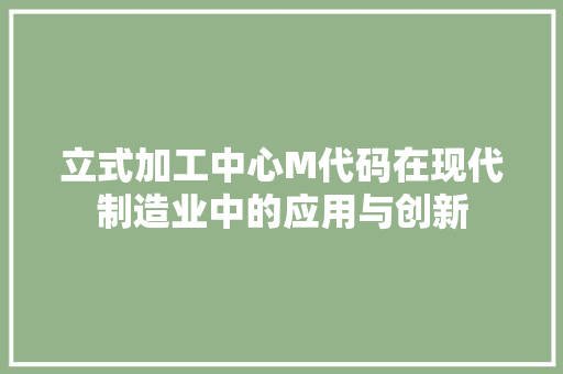 立式加工中心M代码在现代制造业中的应用与创新 神马SEO