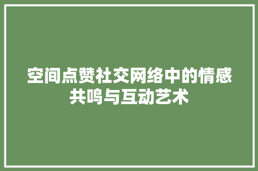 空间点赞社交网络中的情感共鸣与互动艺术 必应SEO