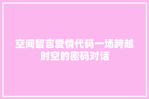 空间留言爱情代码一场跨越时空的密码对话 百度SEO