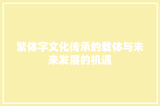 繁体字文化传承的载体与未来发展的机遇 网站建设公司