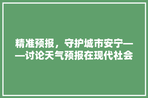 精准预报，守护城市安宁——讨论天气预报在现代社会的重要作用