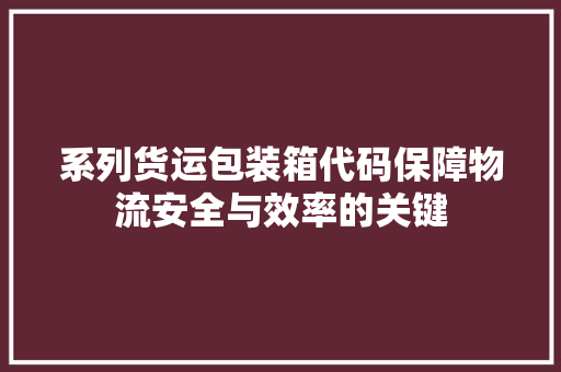 系列货运包装箱代码保障物流安全与效率的关键 网站建设公司