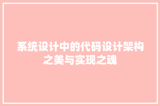 系统设计中的代码设计架构之美与实现之魂 必应SEO