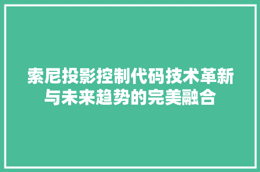 索尼投影控制代码技术革新与未来趋势的完美融合 神马SEO