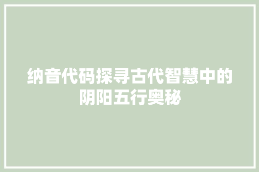 纳音代码探寻古代智慧中的阴阳五行奥秘 搜狗SEO