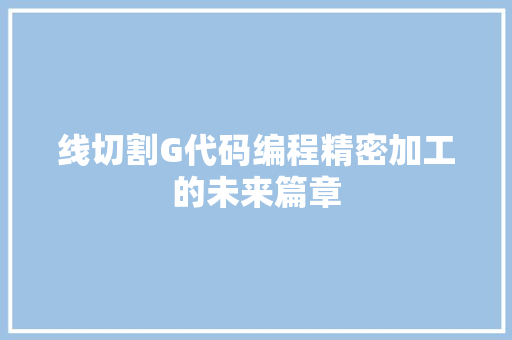 线切割G代码编程精密加工的未来篇章