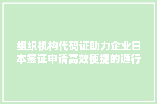 组织机构代码证助力企业日本签证申请高效便捷的通行证 SEO关键词