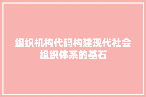 组织机构代码构建现代社会组织体系的基石 搜狗SEO