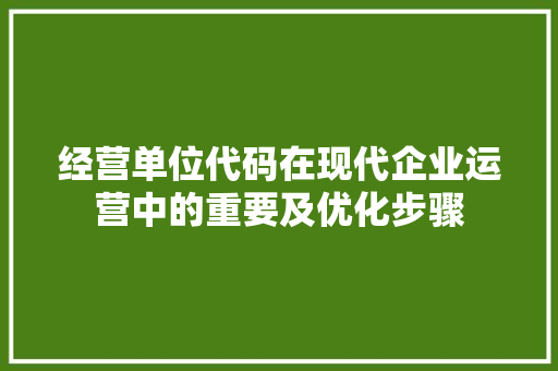 经营单位代码在现代企业运营中的重要及优化步骤 搜狗SEO