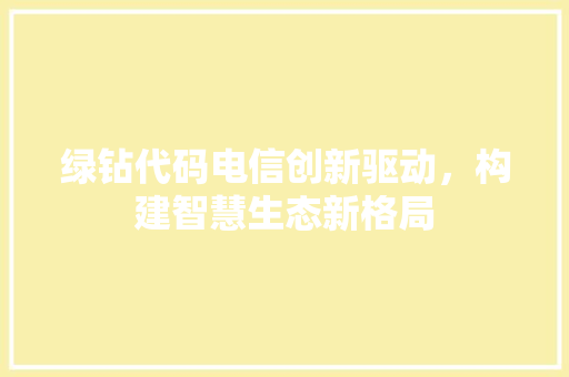 绿钻代码电信创新驱动，构建智慧生态新格局 神马SEO