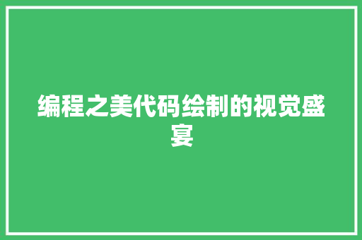 编程之美代码绘制的视觉盛宴 SEO关键词 编程之美代码绘制的视觉盛宴 SEO关键词