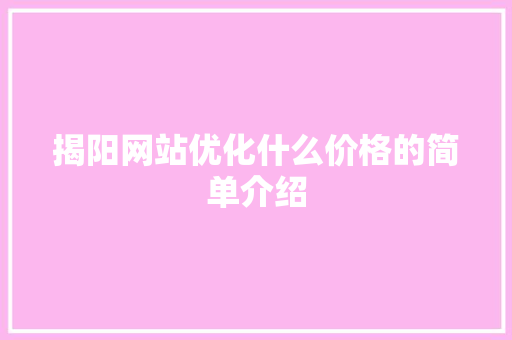 揭阳网站优化什么价格的简单介绍 揭阳网站优化什么价格的简单介绍 网站建设公司