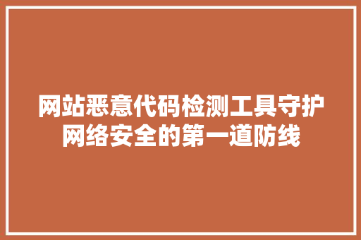 网站恶意代码检测工具守护网络安全的第一道防线 SEO关键词