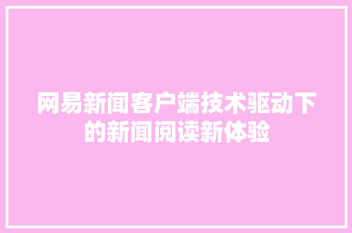 网易新闻客户端技术驱动下的新闻阅读新体验