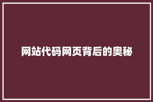 网站代码网页背后的奥秘 网站代码网页背后的奥秘 必应SEO