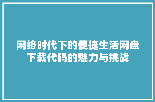 网络时代下的便捷生活网盘下载代码的魅力与挑战 SEO关键词