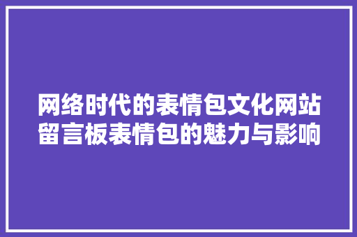 网络时代的表情包文化网站留言板表情包的魅力与影响 SEO关键词