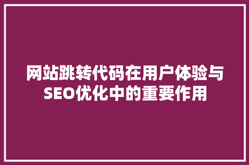 网站跳转代码在用户体验与SEO优化中的重要作用 神马SEO