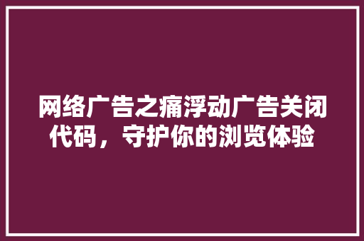 网络广告之痛浮动广告关闭代码，守护你的浏览体验 SEO关键词