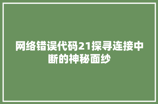 网络错误代码21探寻连接中断的神秘面纱 搜狗SEO