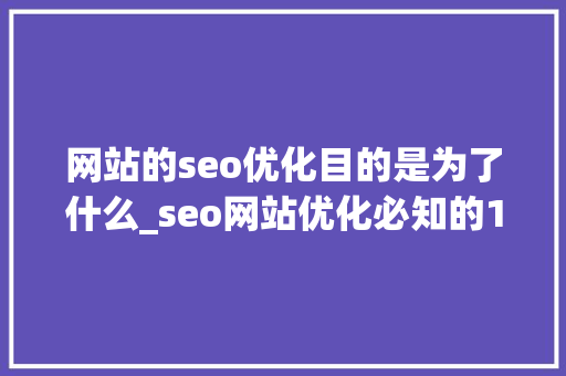 网站的seo优化目的是为了什么_seo网站优化必知的10个问答,问吧,解决百度不知道。 网站的seo优化目的是为了什么_seo网站优化必知的10个问答,问吧,解决百度不知道。 神马SEO