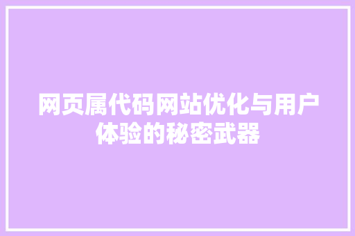 网页属代码网站优化与用户体验的秘密武器 神马SEO