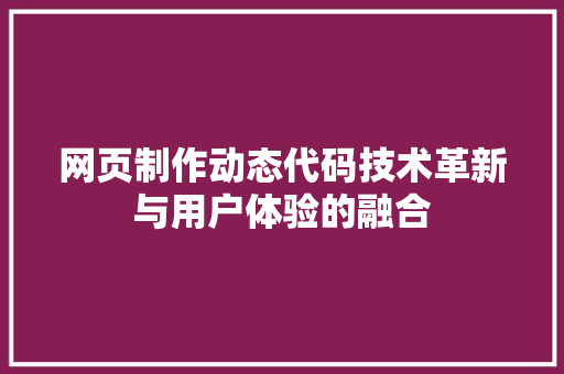 网页制作动态代码技术革新与用户体验的融合 网站建设公司