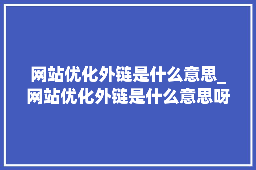 网站优化外链是什么意思_网站优化外链是什么意思呀。 网站优化外链是什么意思_网站优化外链是什么意思呀。 搜狗SEO