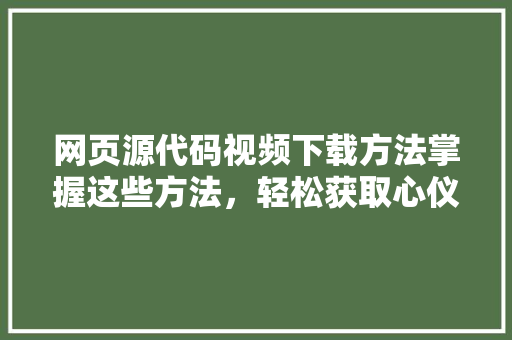 网页源代码视频下载方法掌握这些方法，轻松获取心仪资源 搜狗SEO