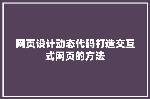 网页设计动态代码打造交互式网页的方法 搜狗SEO