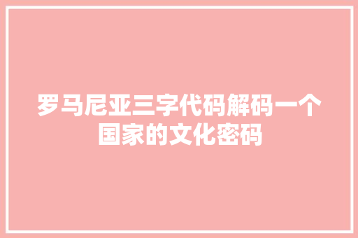 罗马尼亚三字代码解码一个国家的文化密码 搜狗SEO