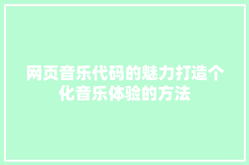 网页音乐代码的魅力打造个化音乐体验的方法