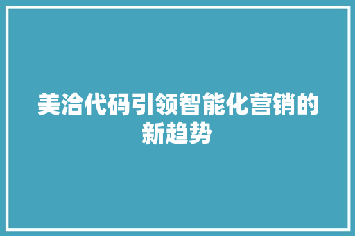 美洽代码引领智能化营销的新趋势 百度SEO