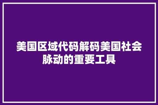 美国区域代码解码美国社会脉动的重要工具