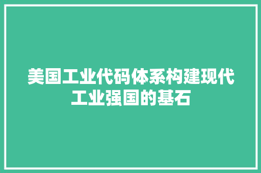 美国工业代码体系构建现代工业强国的基石 百度SEO