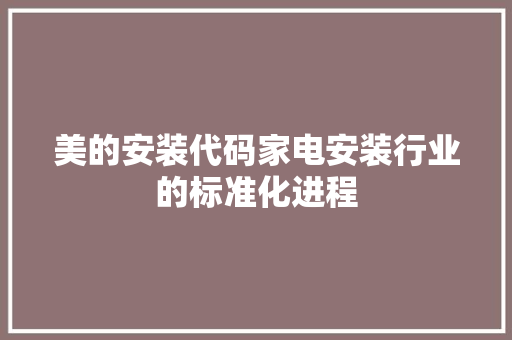 美的安装代码家电安装行业的标准化进程 百度SEO
