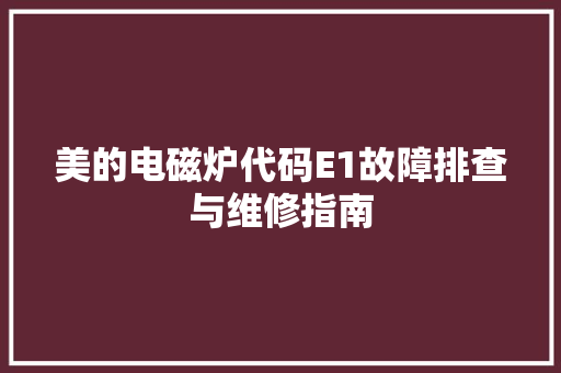 美的电磁炉代码E1故障排查与维修指南 百度SEO