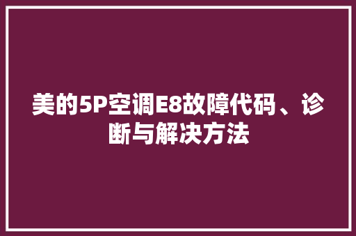 美的5P空调E8故障代码、诊断与解决方法 SEO关键词