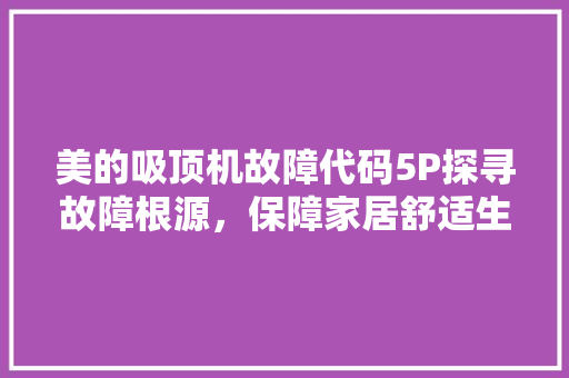 美的吸顶机故障代码5P探寻故障根源，保障家居舒适生活 神马SEO
