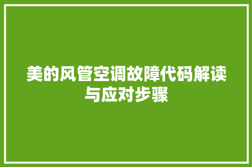 美的风管空调故障代码解读与应对步骤