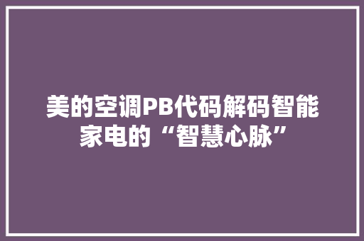 美的空调PB代码解码智能家电的“智慧心脉” 神马SEO